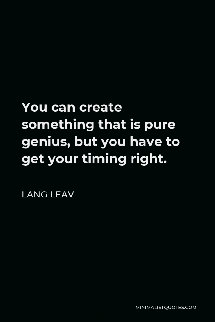 Lang Leav Quote - You can create something that is pure genius, but you have to get your timing right.