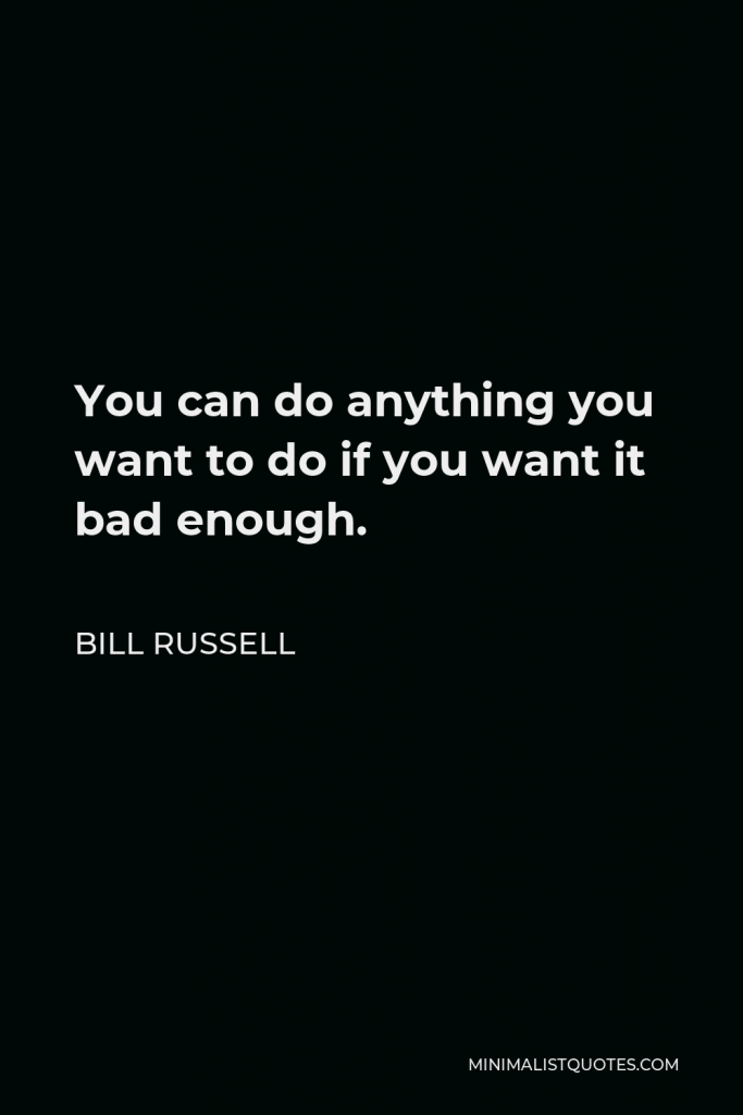 Bill Russell Quote - You can do anything you want to do if you want it bad enough.