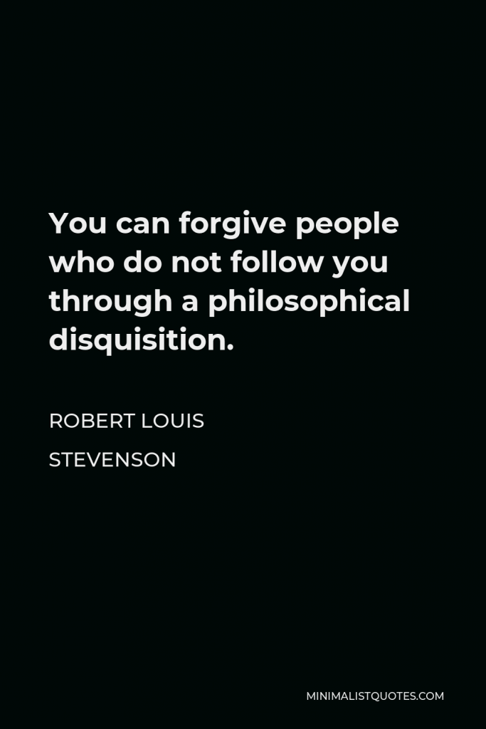 Robert Louis Stevenson Quote - You can forgive people who do not follow you through a philosophical disquisition.