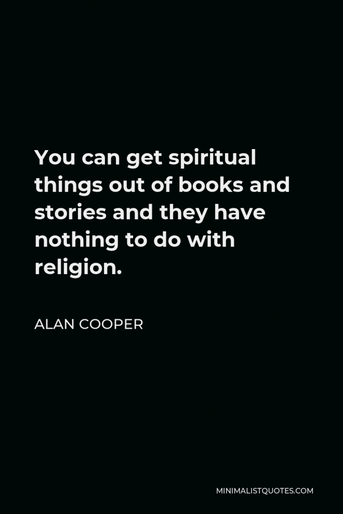 Alan Cooper Quote - You can get spiritual things out of books and stories and they have nothing to do with religion.