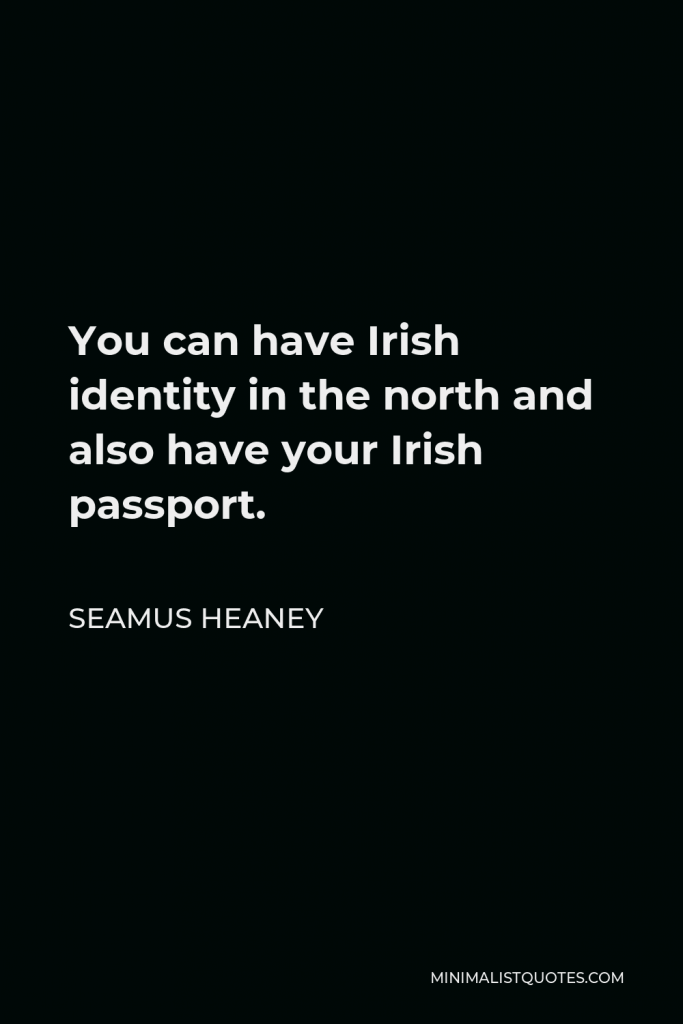 Seamus Heaney Quote - You can have Irish identity in the north and also have your Irish passport.