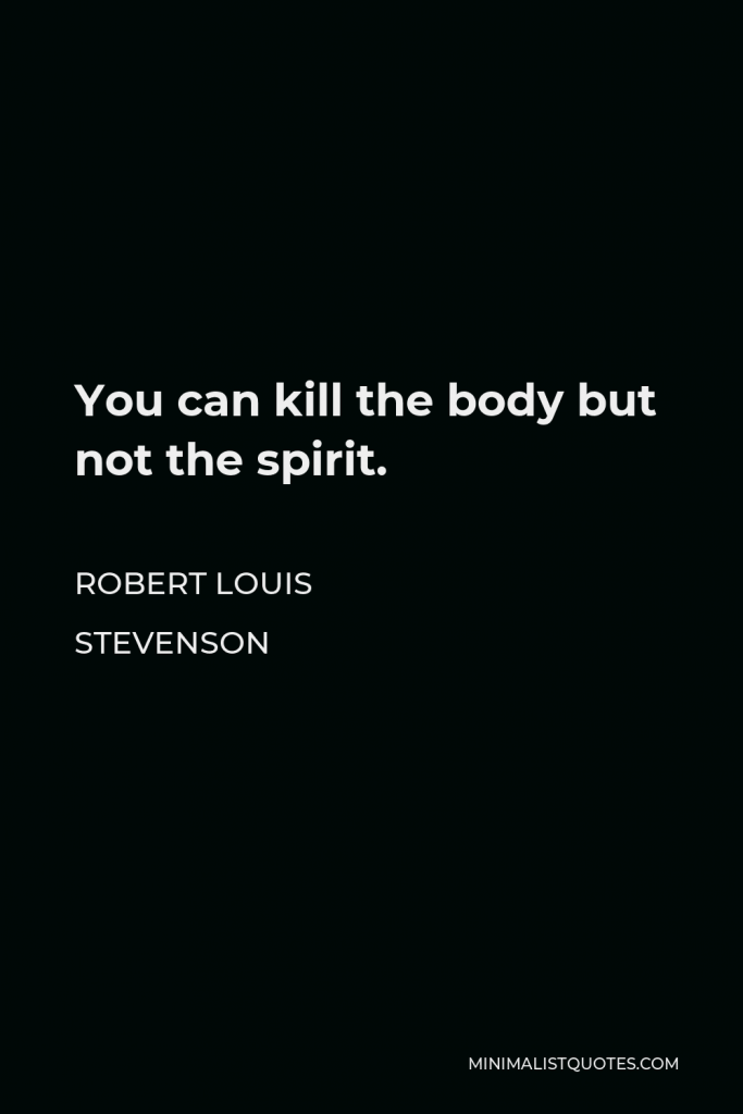 Robert Louis Stevenson Quote - You can kill the body but not the spirit.