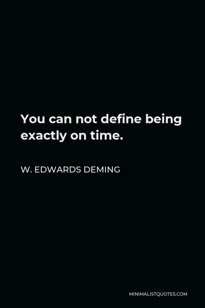 W. Edwards Deming Quote - You can not define being exactly on time.