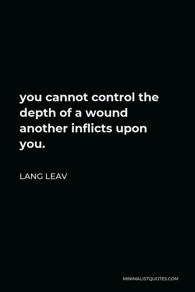 Lang Leav Quote - you cannot control the depth of a wound another inflicts upon you.