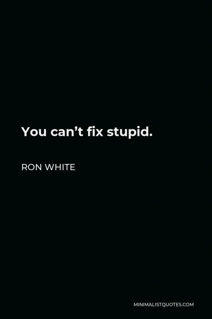 Ron White Quote - You can’t fix stupid.