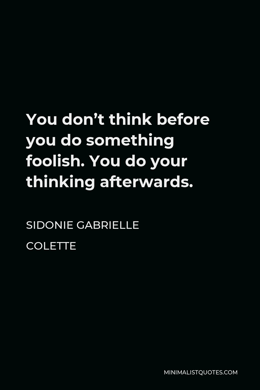 Sidonie Gabrielle Colette Quote - You don’t think before you do something foolish. You do your thinking afterwards.