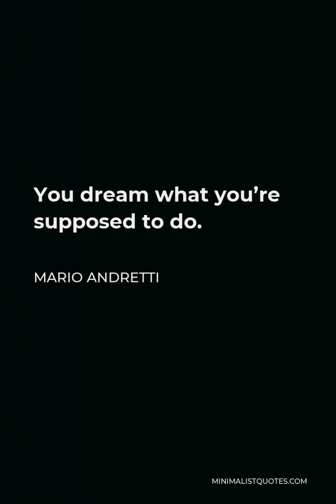 Mario Andretti Quote - You dream what you’re supposed to do.