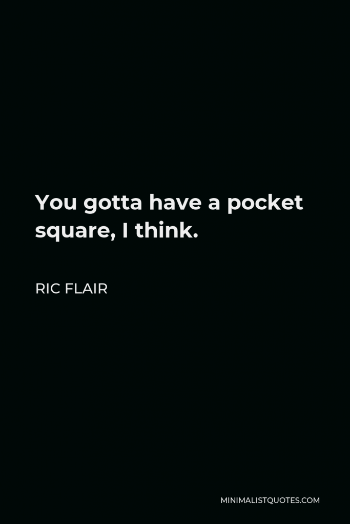 Ric Flair Quote - You gotta have a pocket square, I think.