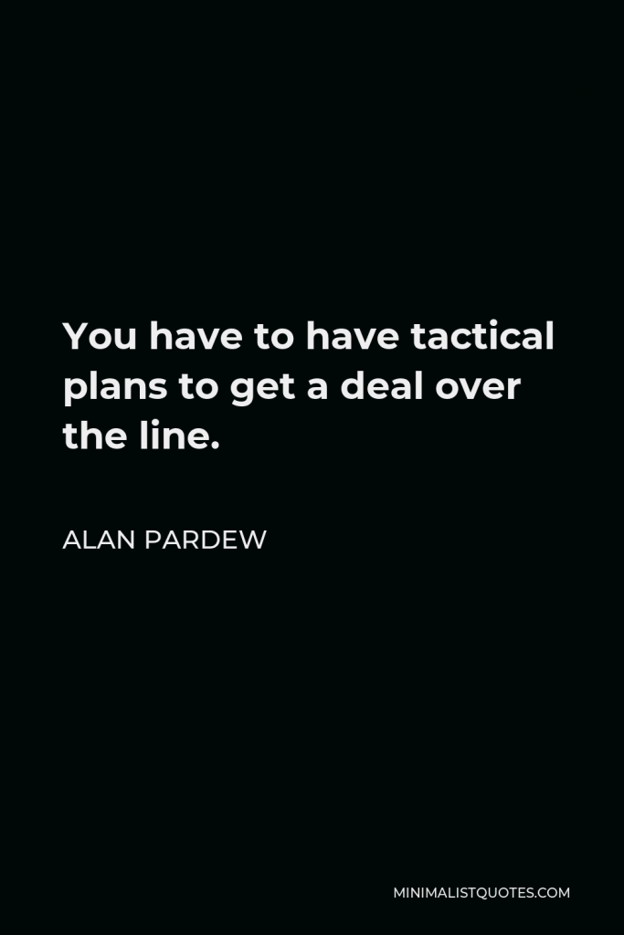 Alan Pardew Quote - You have to have tactical plans to get a deal over the line.