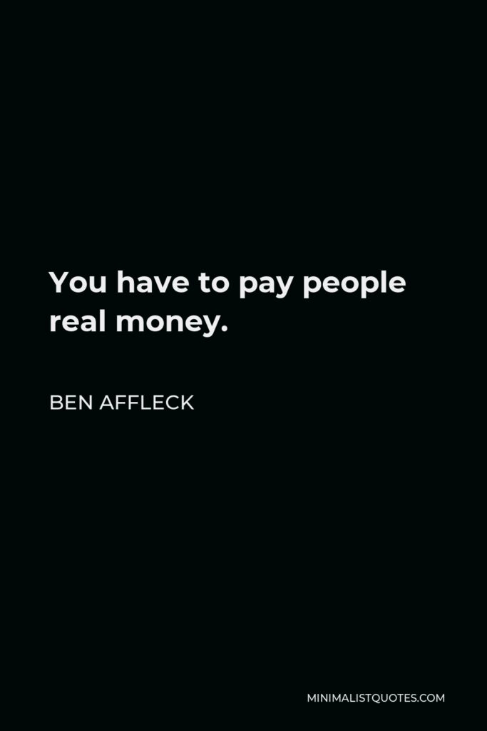 Ben Affleck Quote - You have to pay people real money.