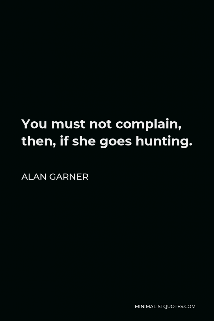 Alan Garner Quote - You must not complain, then, if she goes hunting.