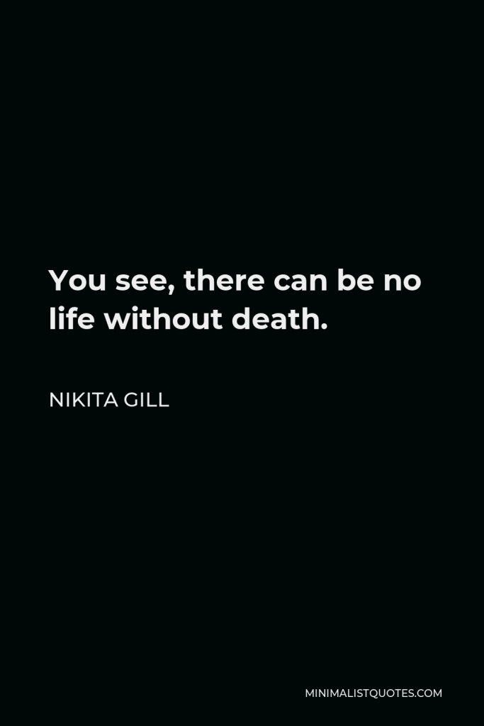 Nikita Gill Quote - You see, there can be no life without death.