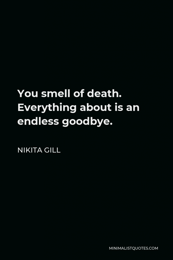 Nikita Gill Quote - You smell of death. Everything about is an endless goodbye.