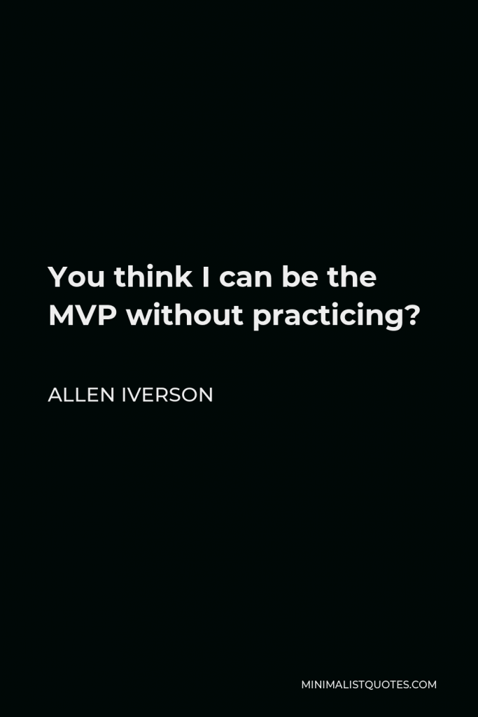 Allen Iverson Quote - You think I can be the MVP without practicing?