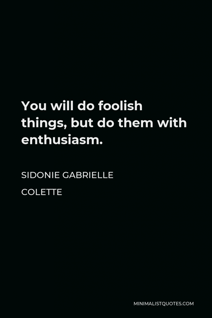 Sidonie Gabrielle Colette Quote - You will do foolish things, but do them with enthusiasm.