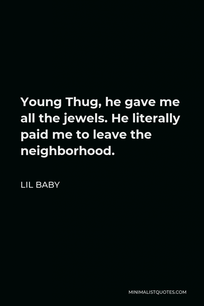 Lil Baby Quote - Young Thug, he gave me all the jewels. He literally paid me to leave the neighborhood.