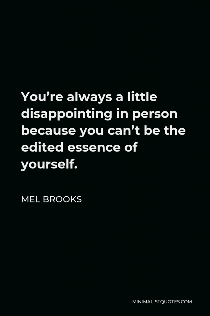 Mel Brooks Quote - You’re always a little disappointing in person because you can’t be the edited essence of yourself.