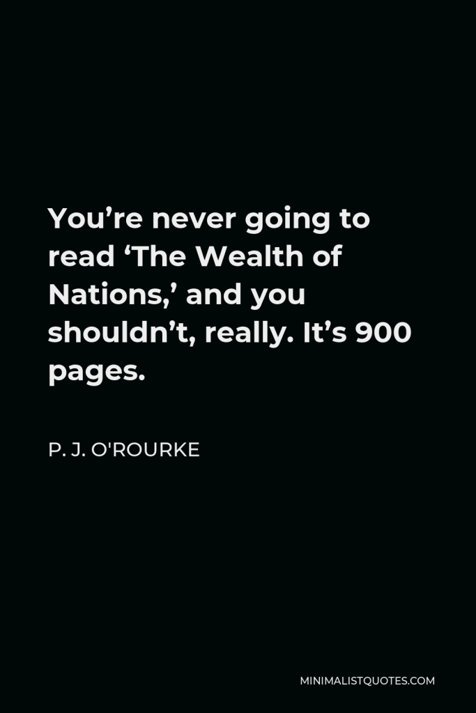 P. J. O'Rourke Quote - You’re never going to read ‘The Wealth of Nations,’ and you shouldn’t, really. It’s 900 pages.