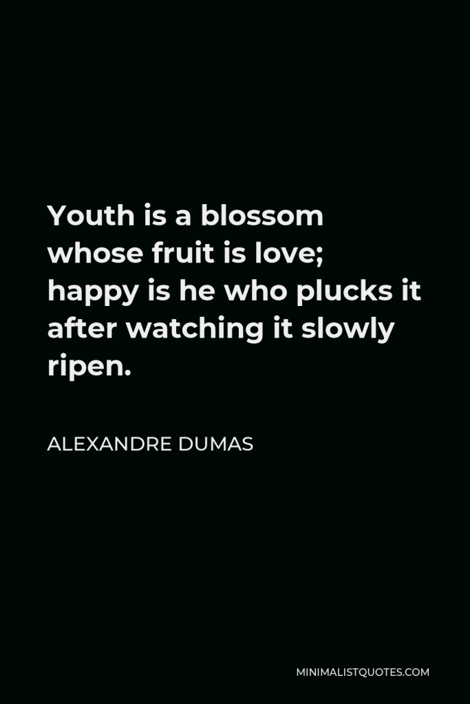 Alexandre Dumas Quote - Youth is a blossom whose fruit is love; happy is he who plucks it after watching it slowly ripen.