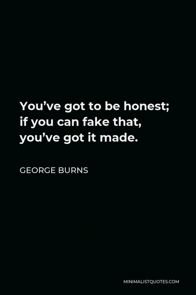 George Burns Quote - You’ve got to be honest; if you can fake that, you’ve got it made.