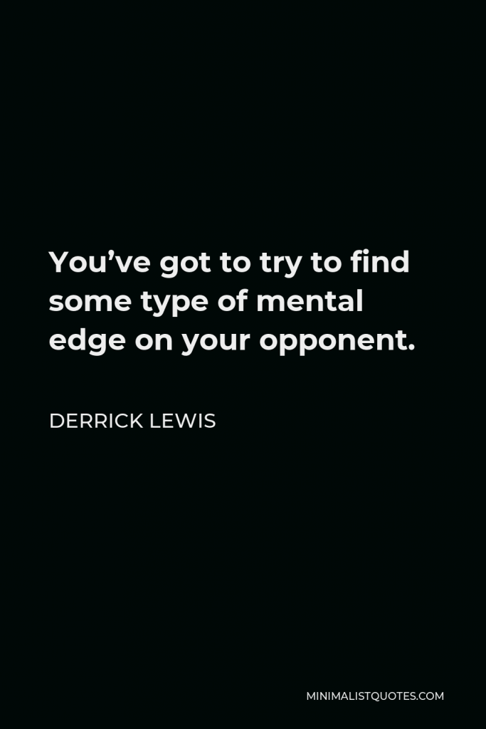 Derrick Lewis Quote - You’ve got to try to find some type of mental edge on your opponent.