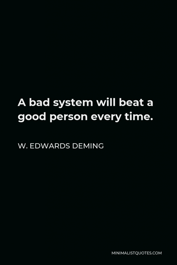W. Edwards Deming Quote - A bad system will beat a good person every time.