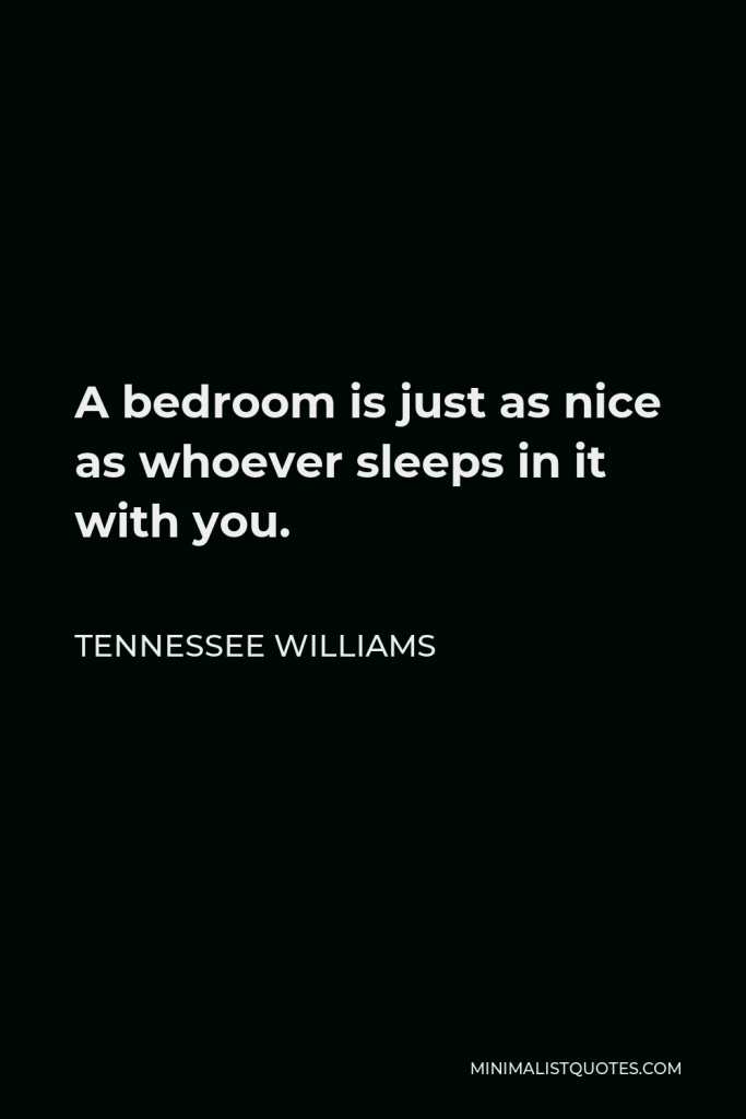 Tennessee Williams Quote - A bedroom is just as nice as whoever sleeps in it with you.