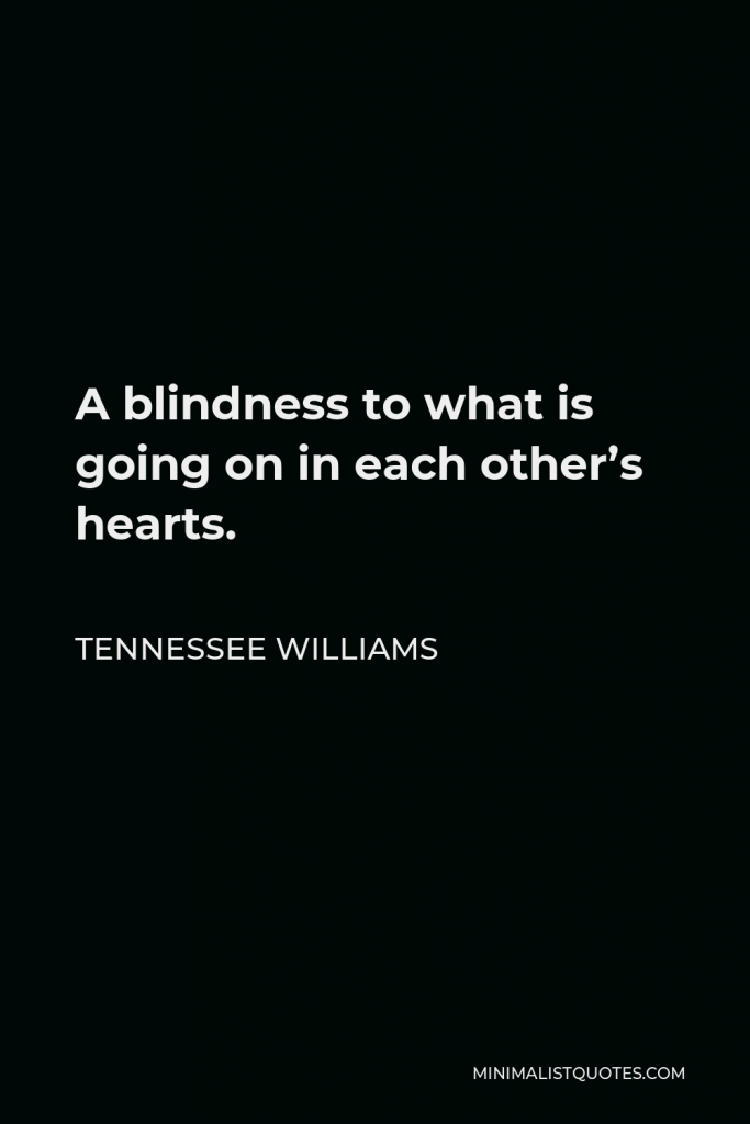 Tennessee Williams Quote - A blindness to what is going on in each other’s hearts.