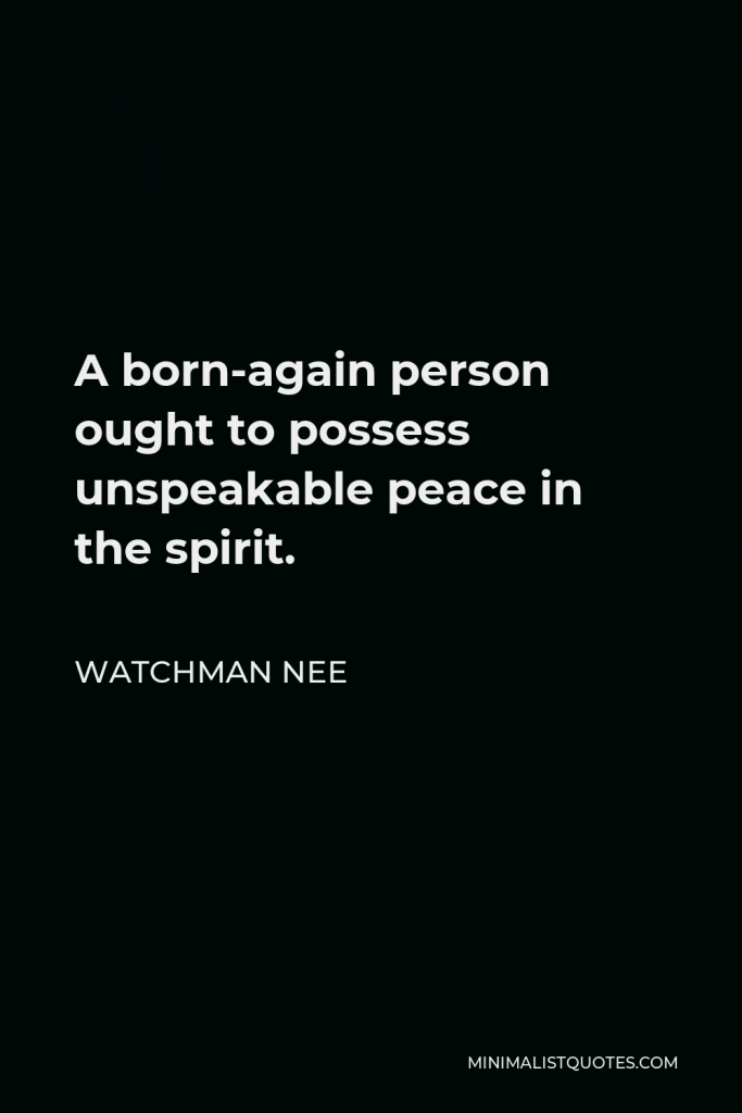Watchman Nee Quote - A born-again person ought to possess unspeakable peace in the spirit.