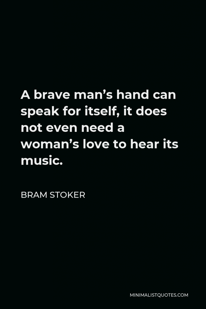 Bram Stoker Quote - A brave man’s hand can speak for itself, it does not even need a woman’s love to hear its music.