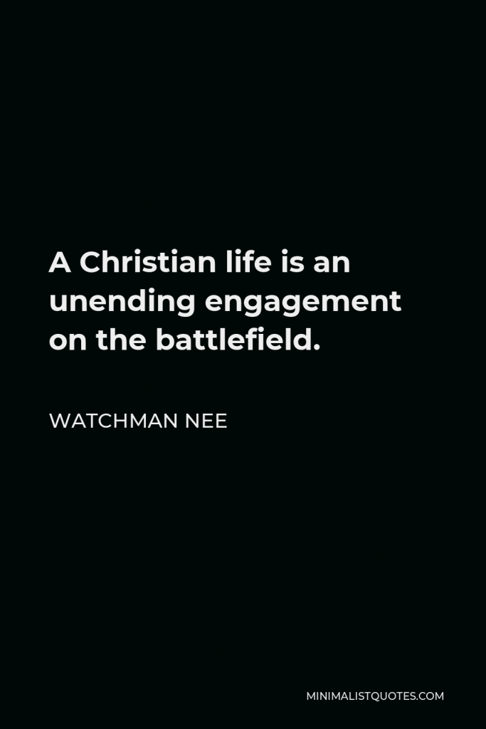 Watchman Nee Quote - A Christian life is an unending engagement on the battlefield.