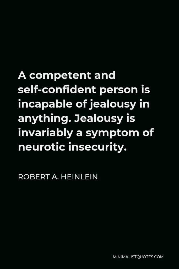Robert A. Heinlein Quote - A competent and self-confident person is incapable of jealousy in anything. Jealousy is invariably a symptom of neurotic insecurity.