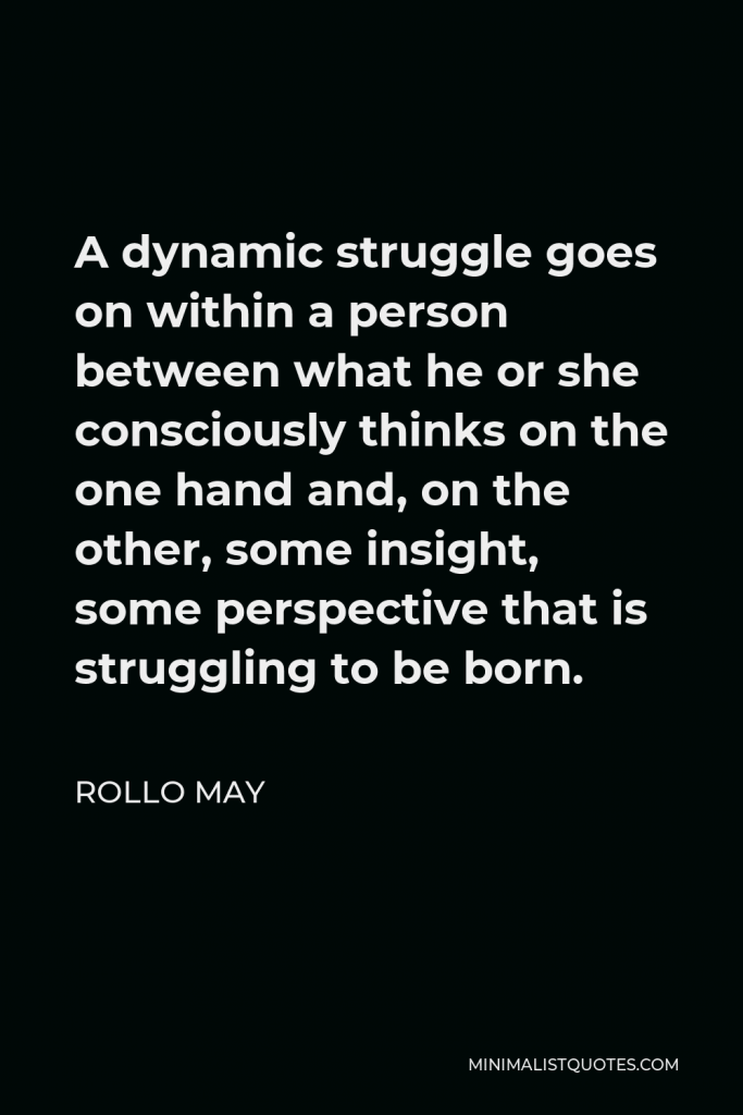 Rollo May Quote - A dynamic struggle goes on within a person between what he or she consciously thinks on the one hand and, on the other, some insight, some perspective that is struggling to be born.