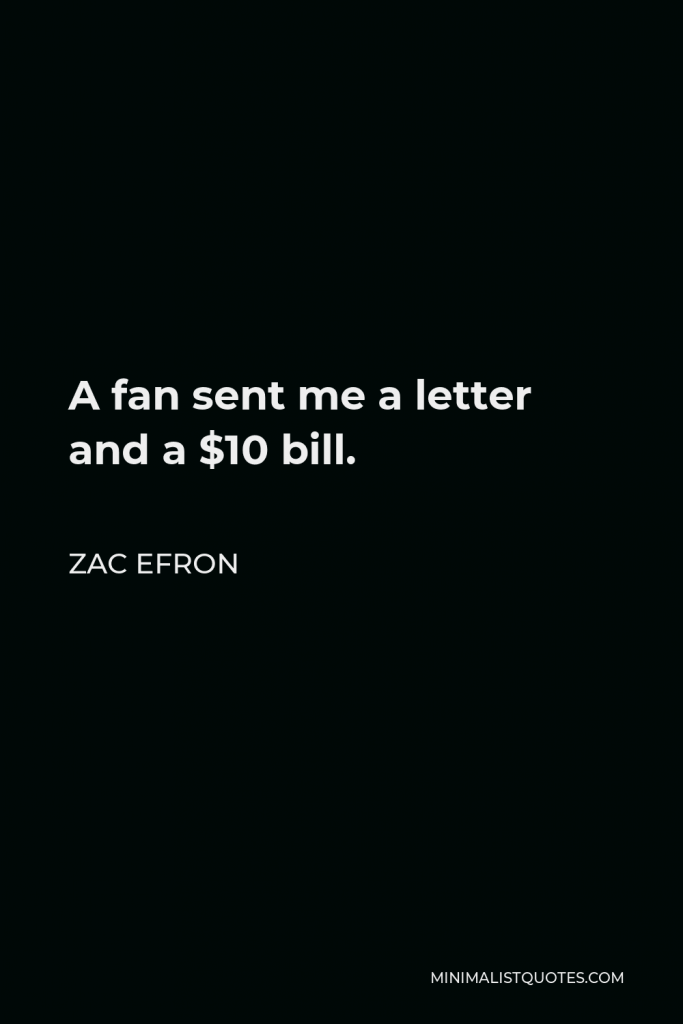 Zac Efron Quote - A fan sent me a letter and a $10 bill.