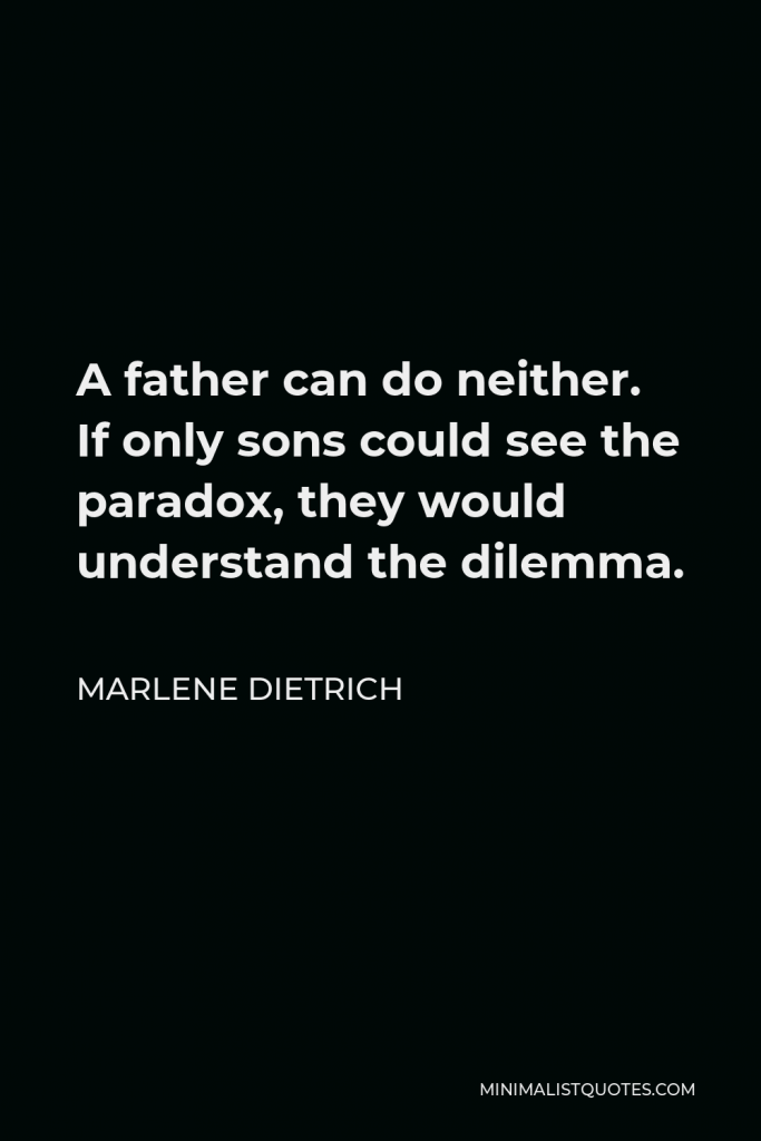 Marlene Dietrich Quote - A father can do neither. If only sons could see the paradox, they would understand the dilemma.