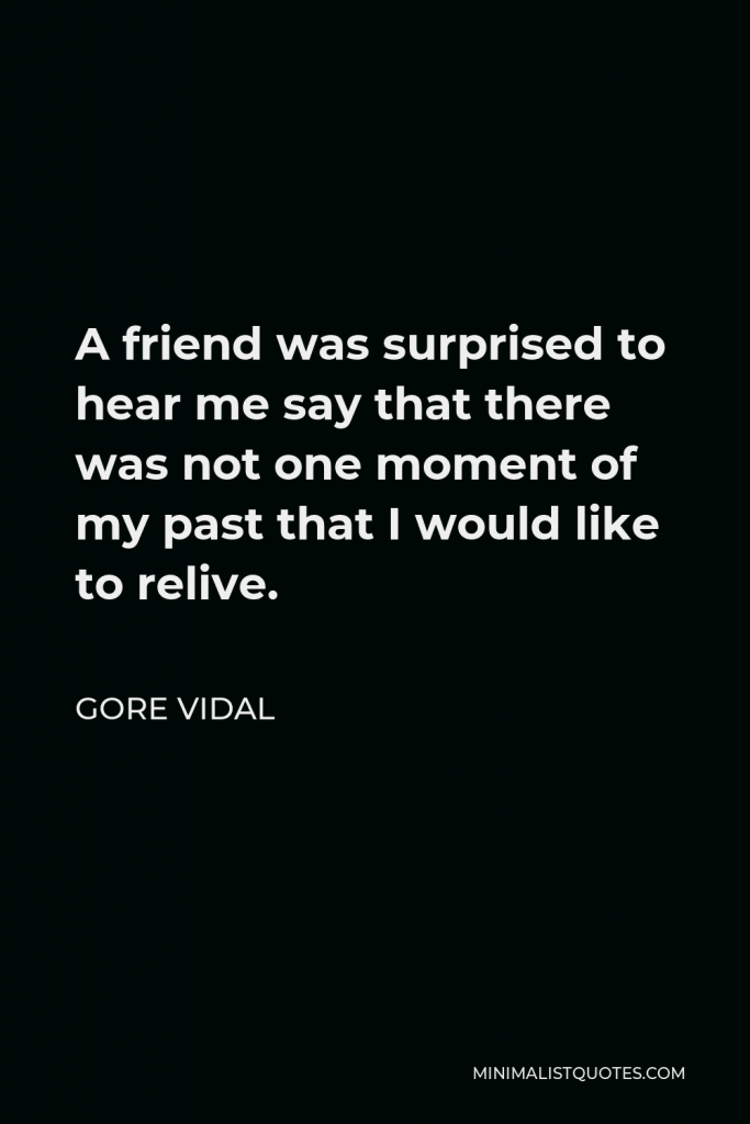 Gore Vidal Quote - A friend was surprised to hear me say that there was not one moment of my past that I would like to relive.