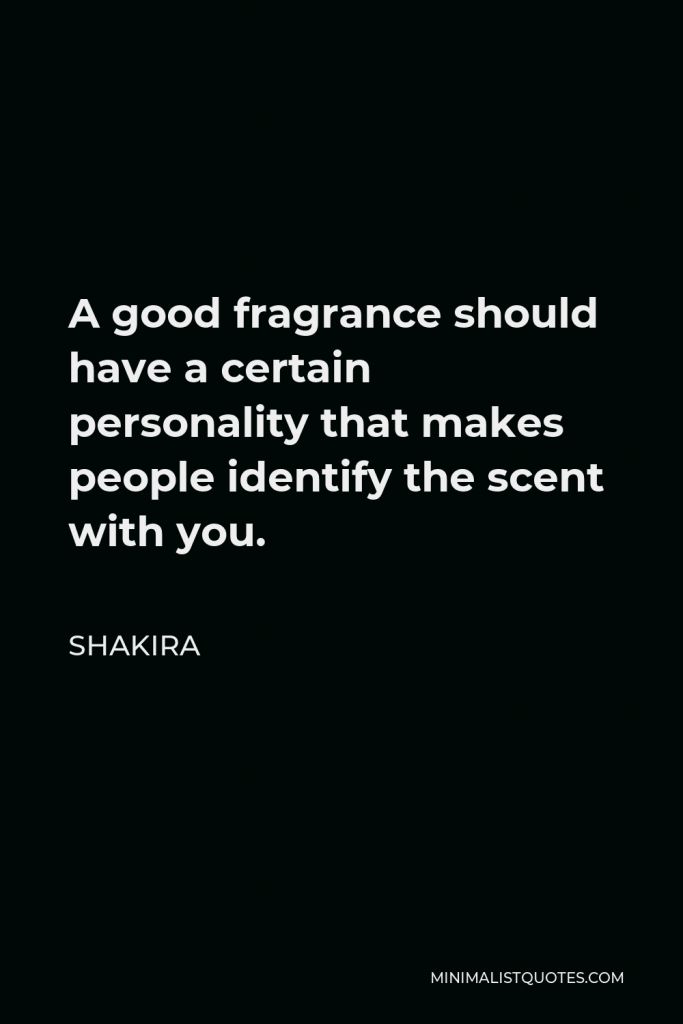 Shakira Quote - A good fragrance should have a certain personality that makes people identify the scent with you.