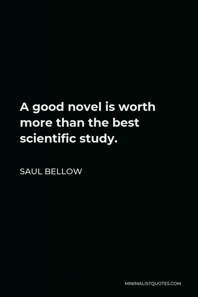 Saul Bellow Quote - A good novel is worth more than the best scientific study.