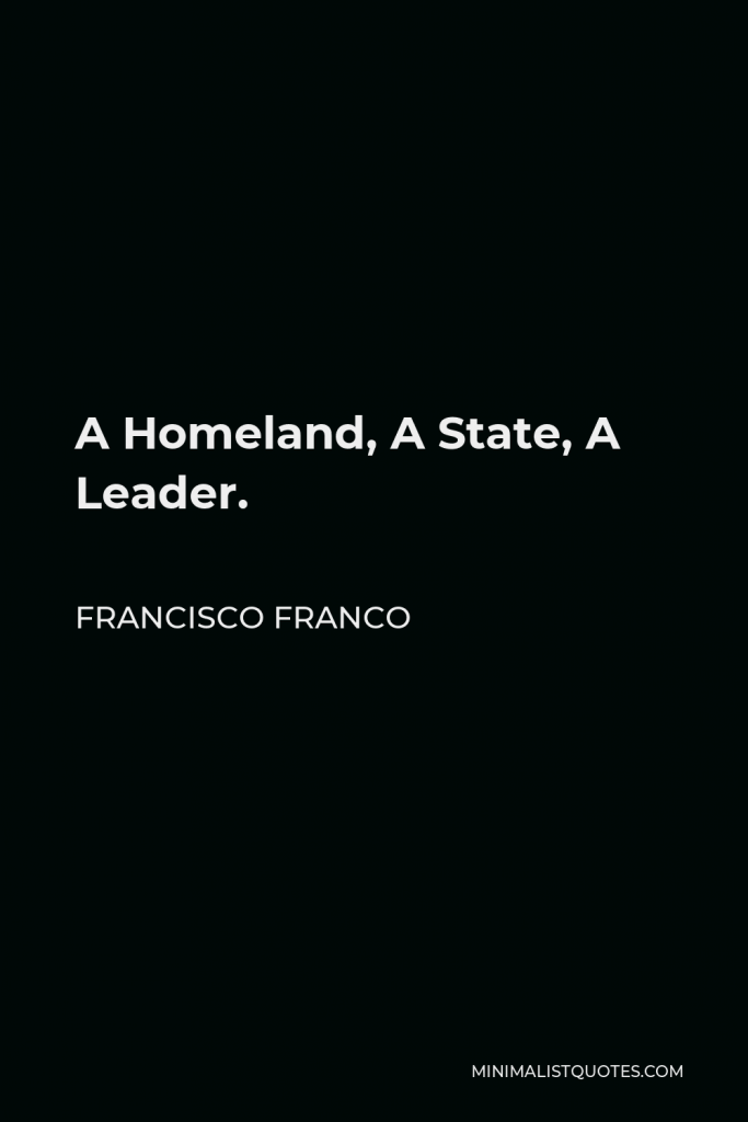 Francisco Franco Quote - A Homeland, A State, A Leader.