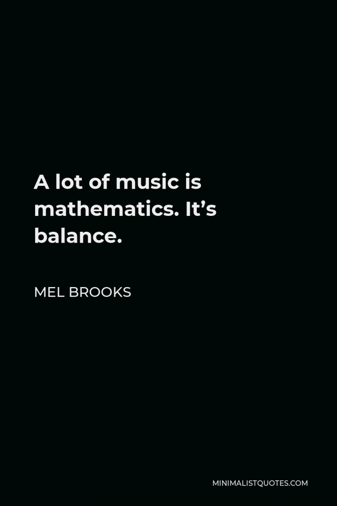 Mel Brooks Quote - A lot of music is mathematics. It’s balance.