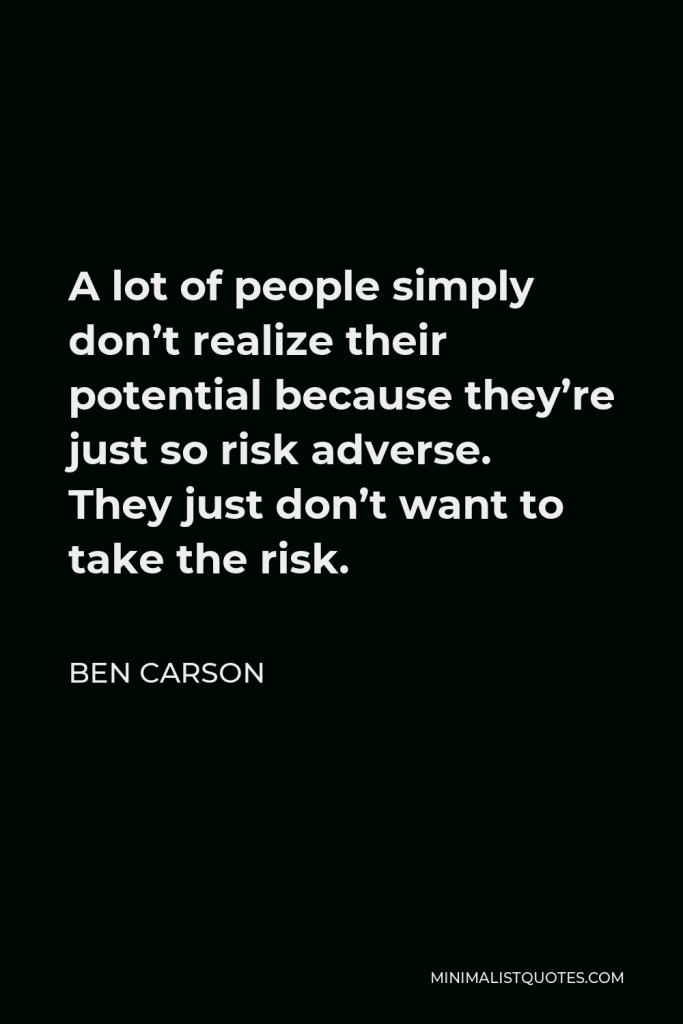 Ben Carson Quote - A lot of people simply don’t realize their potential because they’re just so risk adverse. They just don’t want to take the risk.