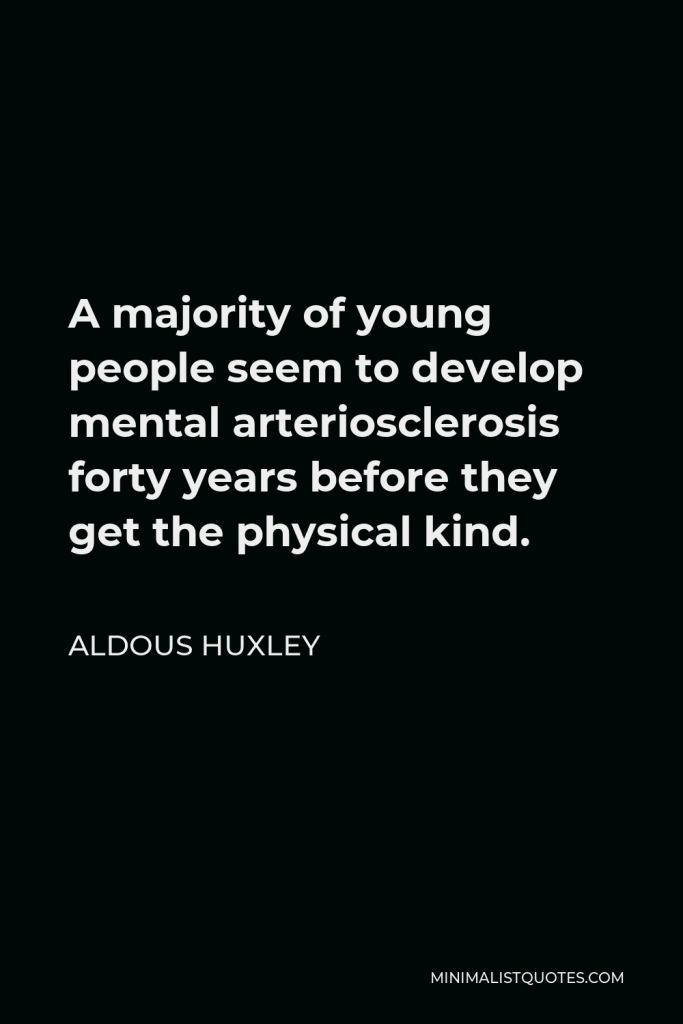Aldous Huxley Quote - A majority of young people seem to develop mental arteriosclerosis forty years before they get the physical kind.