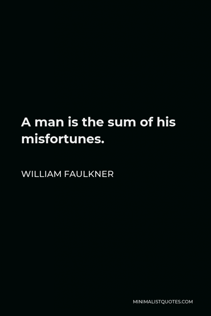 William Faulkner Quote - A man is the sum of his misfortunes.