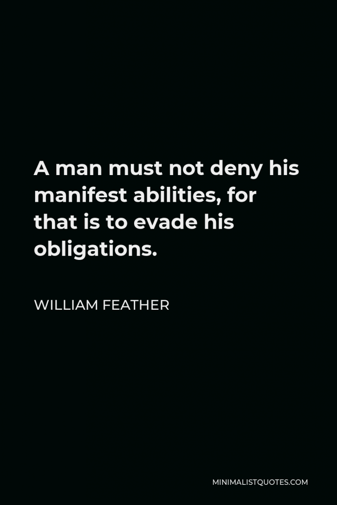 William Feather Quote - A man must not deny his manifest abilities, for that is to evade his obligations.
