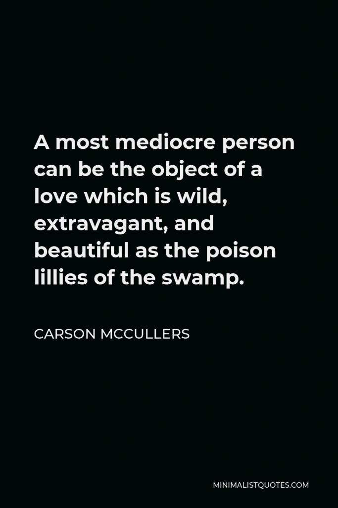 Carson McCullers Quote - A most mediocre person can be the object of a love which is wild, extravagant, and beautiful as the poison lillies of the swamp.