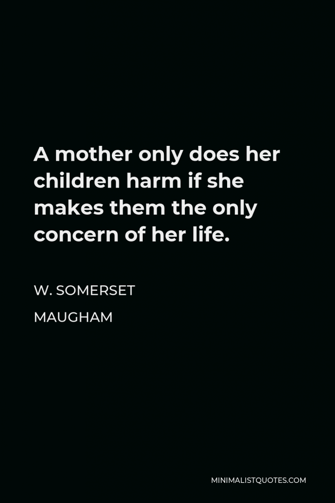 W. Somerset Maugham Quote - A mother only does her children harm if she makes them the only concern of her life.