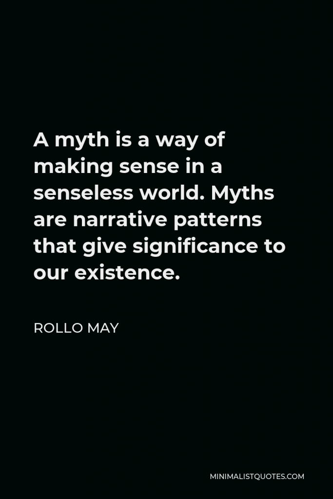 Rollo May Quote - A myth is a way of making sense in a senseless world. Myths are narrative patterns that give significance to our existence.