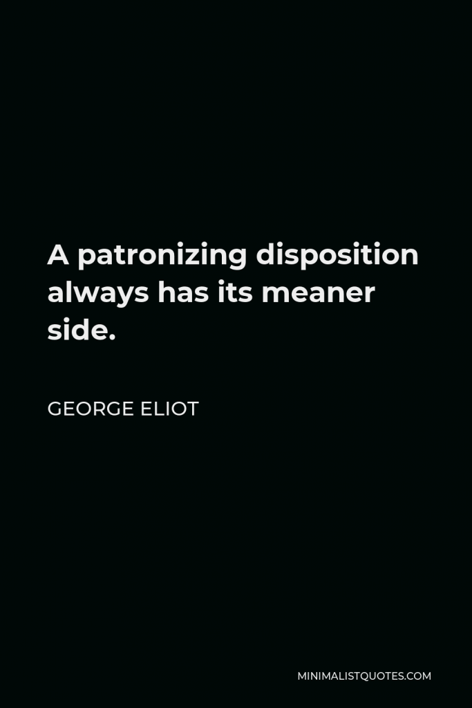 George Eliot Quote - A patronizing disposition always has its meaner side.