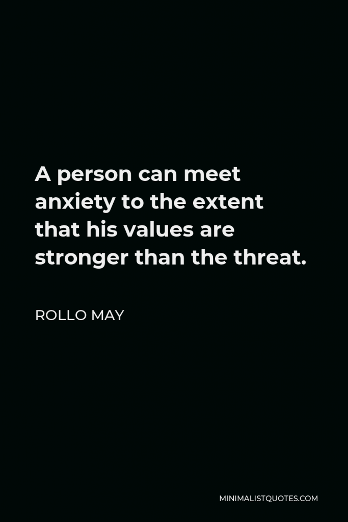 Rollo May Quote - A person can meet anxiety to the extent that his values are stronger than the threat.
