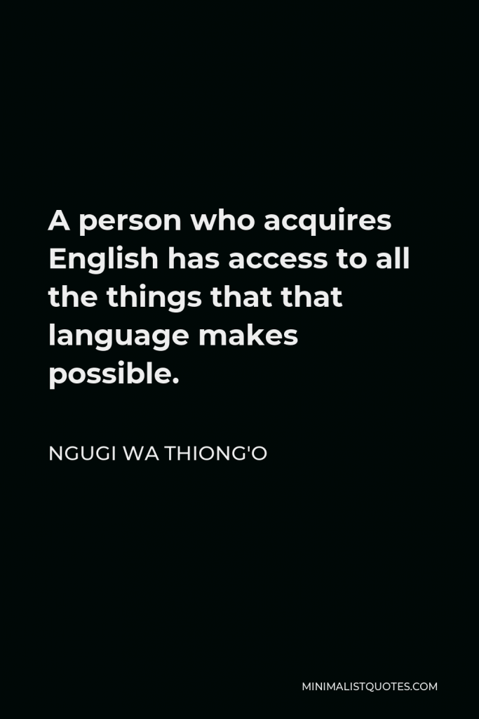 Ngugi wa Thiong'o Quote - A person who acquires English has access to all the things that that language makes possible.